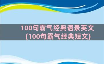 100句霸气经典语录英文(100句霸气经典短文)