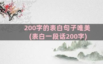 200字的表白句子唯美(表白一段话200字)