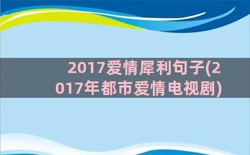 2017爱情犀利句子(2017年都市爱情电视剧)