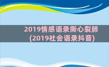 2019情感语录撕心裂肺(2019社会语录抖音)