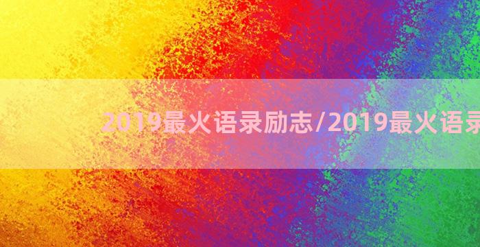 2019最火语录励志/2019最火语录励志