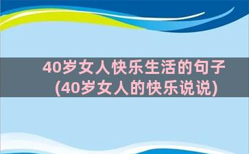 40岁女人快乐生活的句子(40岁女人的快乐说说)