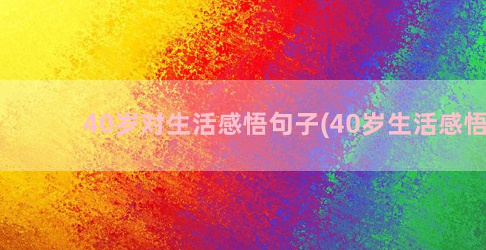 40岁对生活感悟句子(40岁生活感悟文章)