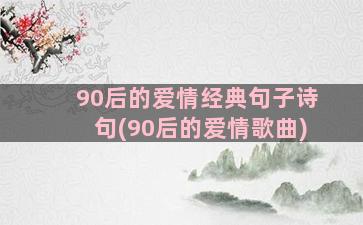 90后的爱情经典句子诗句(90后的爱情歌曲)