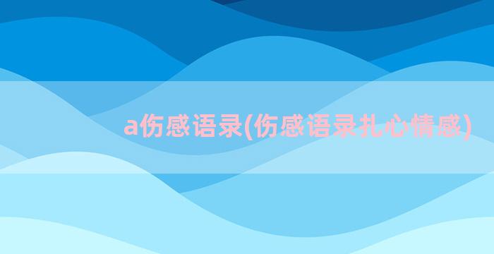 a伤感语录(伤感语录扎心情感)