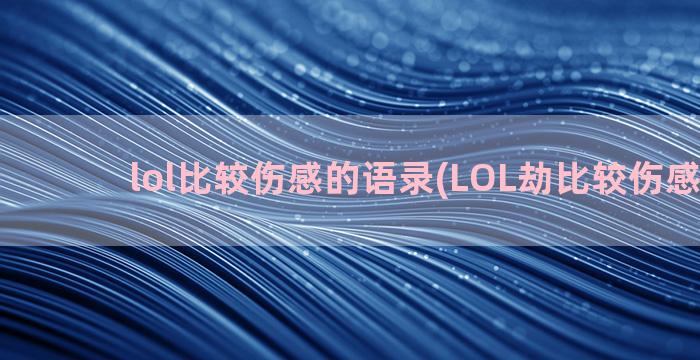 lol比较伤感的语录(LOL劫比较伤感的ID)