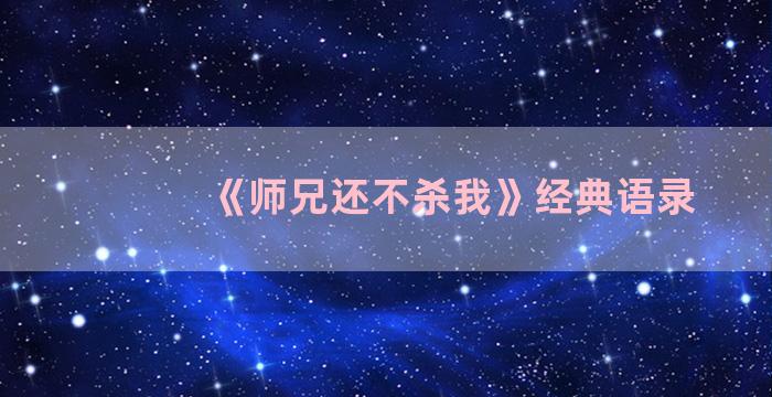 《师兄还不杀我》经典语录