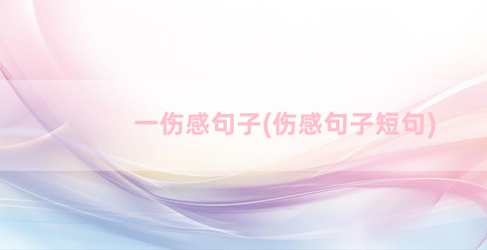 一伤感句子(伤感句子短句)