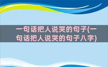 一句话把人说哭的句子(一句话把人说哭的句子八字)