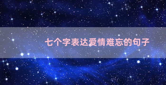 七个字表达爱情难忘的句子