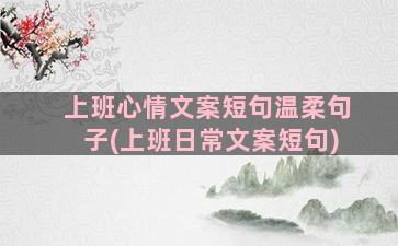 上班心情文案短句温柔句子(上班日常文案短句)