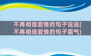 不再相信爱情的句子说说(不再相信爱情的句子霸气)