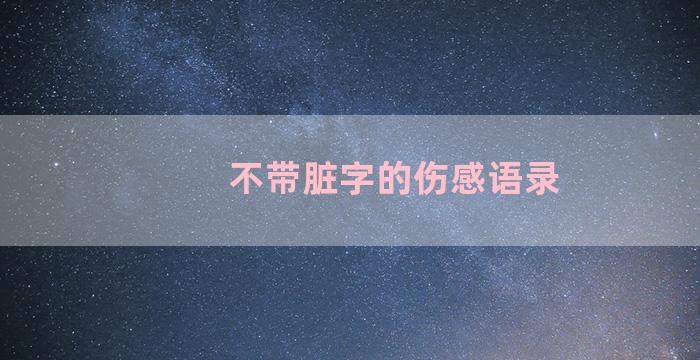 不带脏字的伤感语录