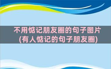 不用惦记朋友圈的句子图片(有人惦记的句子朋友圈)