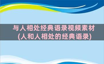 与人相处经典语录视频素材(人和人相处的经典语录)