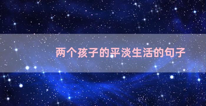 两个孩子的平淡生活的句子