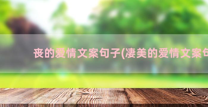 丧的爱情文案句子(凄美的爱情文案句子)