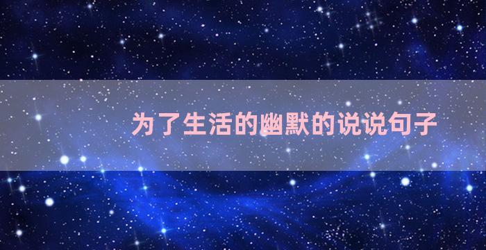 为了生活的幽默的说说句子