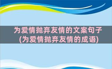 为爱情抛弃友情的文案句子(为爱情抛弃友情的成语)