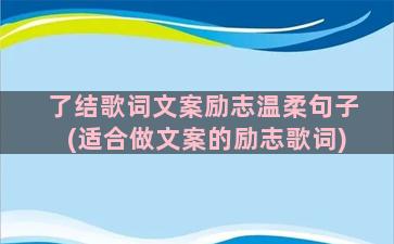 了结歌词文案励志温柔句子(适合做文案的励志歌词)