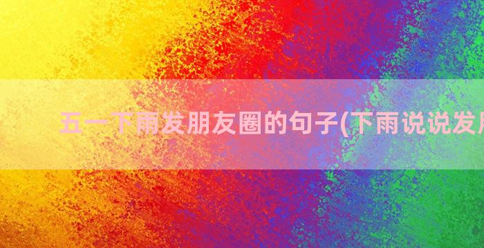 五一下雨发朋友圈的句子(下雨说说发朋友圈)