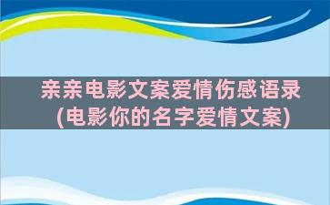 亲亲电影文案爱情伤感语录(电影你的名字爱情文案)