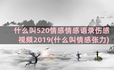 什么叫520情感情感语录伤感视频2019(什么叫情感张力)