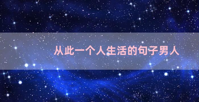 从此一个人生活的句子男人