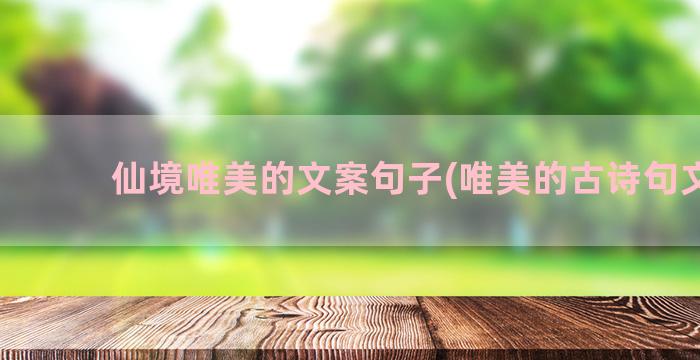 仙境唯美的文案句子(唯美的古诗句文案)