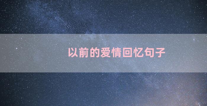 以前的爱情回忆句子