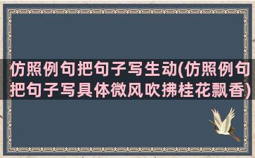 仿照例句把句子写生动(仿照例句把句子写具体微风吹拂桂花飘香)