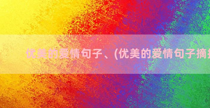 优美的爱情句子、(优美的爱情句子摘抄知乎)