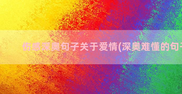 伤感深奥句子关于爱情(深奥难懂的句子伤感)