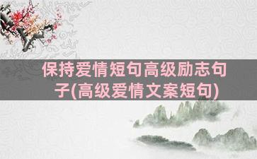 保持爱情短句高级励志句子(高级爱情文案短句)