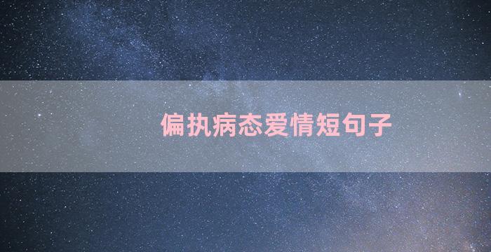 偏执病态爱情短句子