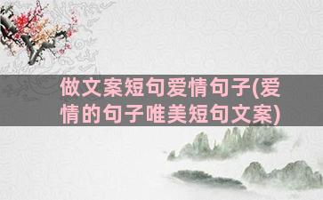 做文案短句爱情句子(爱情的句子唯美短句文案)