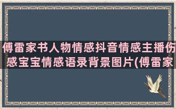 傅雷家书人物情感抖音情感主播伤感宝宝情感语录背景图片(傅雷家书主旨情感)