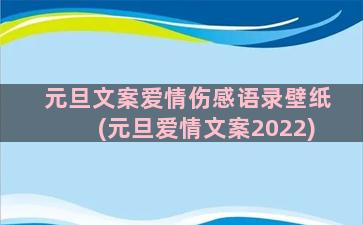 元旦文案爱情伤感语录壁纸(元旦爱情文案2022)