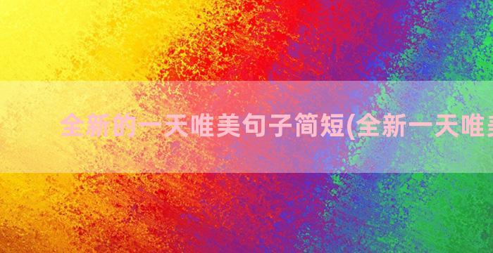 全新的一天唯美句子简短(全新一天唯美句话)