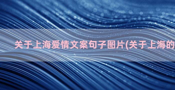 关于上海爱情文案句子图片(关于上海的爱情文案)