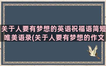 关于人要有梦想的英语祝福语简短唯美语录(关于人要有梦想的作文)