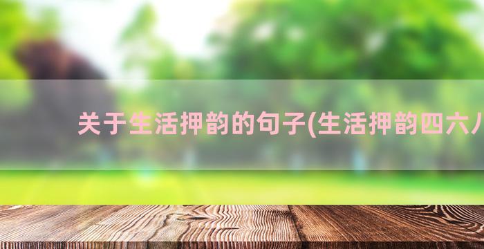 关于生活押韵的句子(生活押韵四六八句)