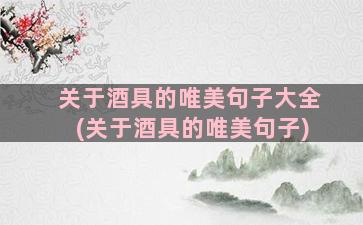 关于酒具的唯美句子大全(关于酒具的唯美句子)