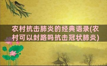 农村抗击肺炎的经典语录(农村可以封路吗抗击冠状肺炎)