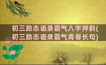 初三励志语录霸气八字押韵(初三励志语录霸气青春长句)