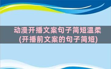 动漫开播文案句子简短温柔(开播前文案的句子简短)