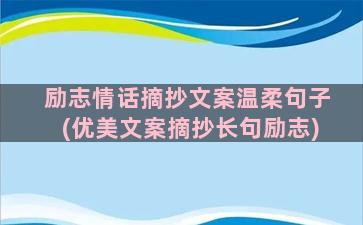 励志情话摘抄文案温柔句子(优美文案摘抄长句励志)