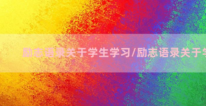 励志语录关于学生学习/励志语录关于学生学习