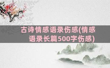 古诗情感语录伤感(情感语录长篇500字伤感)