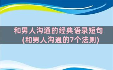 和男人沟通的经典语录短句(和男人沟通的7个法则)